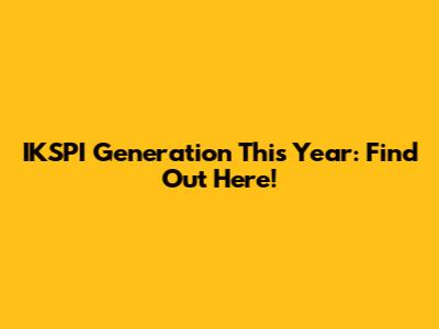 IKSPI Generation This Year: Find Out Here!