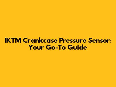 IKTM Crankcase Pressure Sensor: Your Go-To Guide