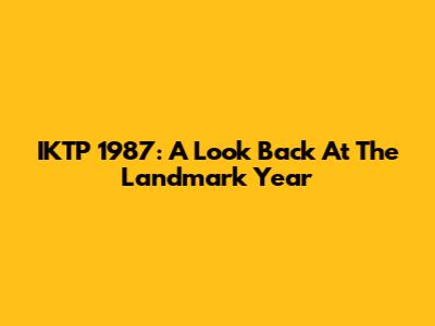 IKTP 1987: A Look Back At The Landmark Year