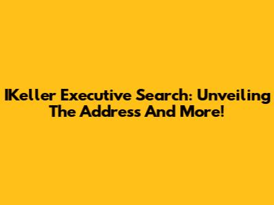 IKeller Executive Search: Unveiling The Address And More!