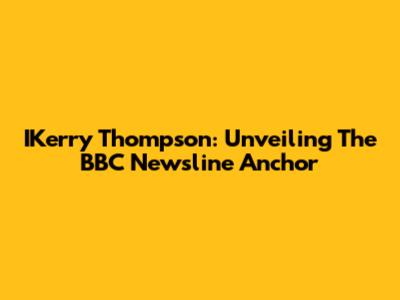 IKerry Thompson: Unveiling The BBC Newsline Anchor