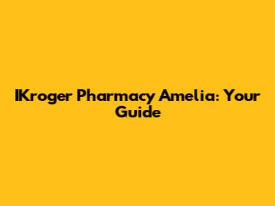 IKroger Pharmacy Amelia: Your Guide