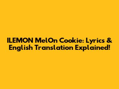 ILEMON MelOn Cookie: Lyrics & English Translation Explained!