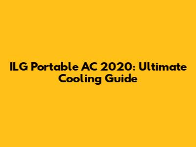 ILG Portable AC 2020: Ultimate Cooling Guide