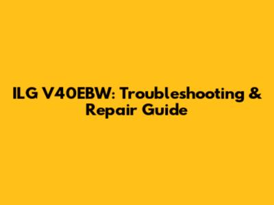 ILG V40EBW: Troubleshooting & Repair Guide