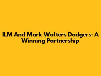 ILM And Mark Walter's Dodgers: A Winning Partnership