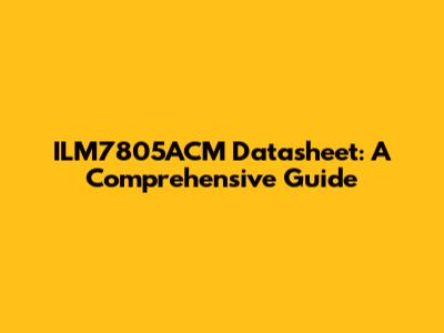 ILM7805ACM Datasheet: A Comprehensive Guide