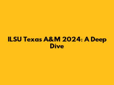 ILSU Texas A&M 2024: A Deep Dive