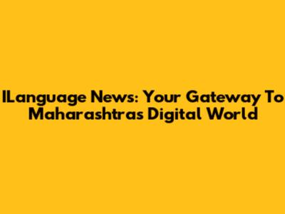 ILanguage News: Your Gateway To Maharashtra's Digital World
