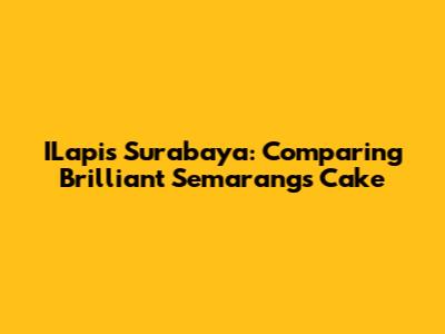 ILapis Surabaya: Comparing Brilliant Semarang's Cake