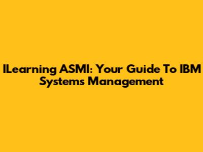 ILearning ASMI: Your Guide To IBM Systems Management