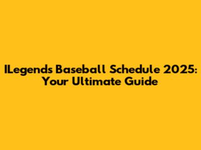 ILegends Baseball Schedule 2025: Your Ultimate Guide
