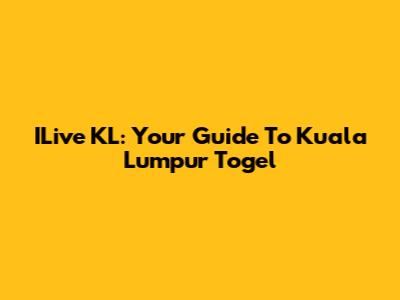 ILive KL: Your Guide To Kuala Lumpur Togel