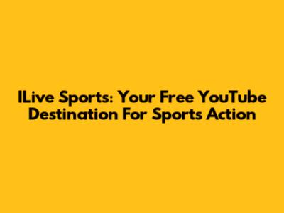ILive Sports: Your Free YouTube Destination For Sports Action