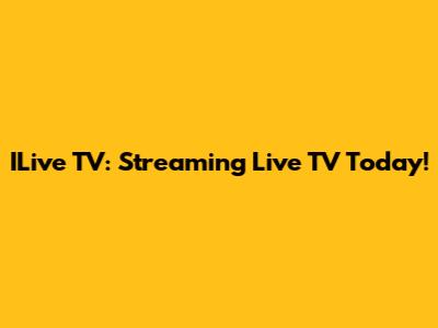 ILive TV: Streaming Live TV Today!