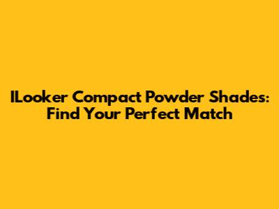 ILooker Compact Powder Shades: Find Your Perfect Match
