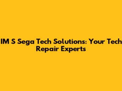 IM S Sega Tech Solutions: Your Tech Repair Experts
