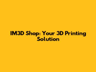 IM3D Shop: Your 3D Printing Solution