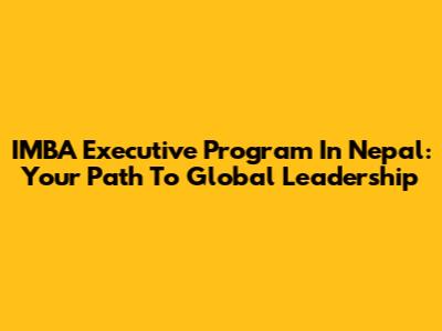 IMBA Executive Program In Nepal: Your Path To Global Leadership