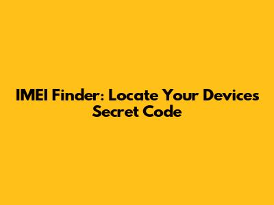 IMEI Finder: Locate Your Device's Secret Code
