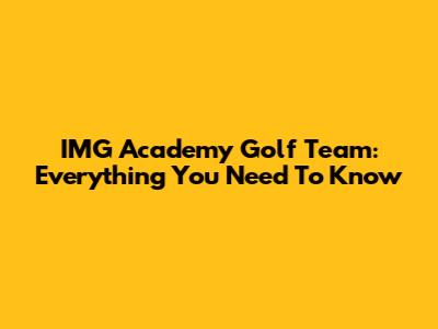 IMG Academy Golf Team: Everything You Need To Know