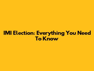 IMI Election: Everything You Need To Know