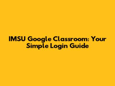 IMSU Google Classroom: Your Simple Login Guide