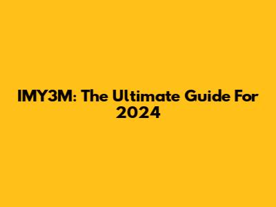 IMY3M: The Ultimate Guide For 2024