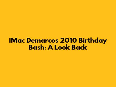 IMac Demarco's 2010 Birthday Bash: A Look Back