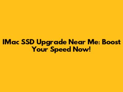 IMac SSD Upgrade Near Me: Boost Your Speed Now!