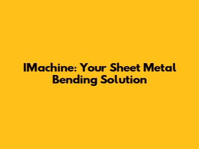 IMachine: Your Sheet Metal Bending Solution