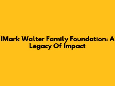 IMark Walter Family Foundation: A Legacy Of Impact