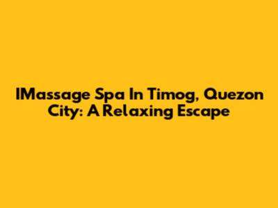 IMassage Spa In Timog, Quezon City: A Relaxing Escape