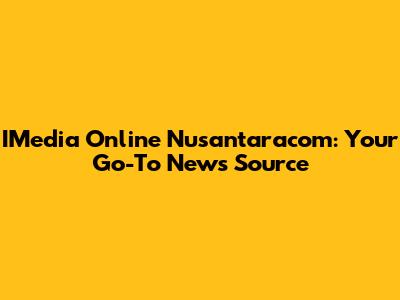 IMedia Online Nusantaracom: Your Go-To News Source