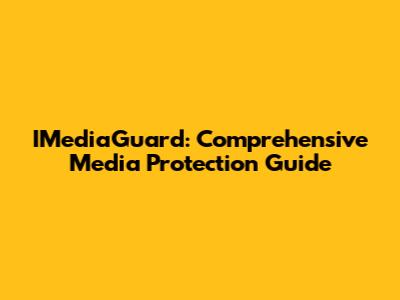 IMediaGuard: Comprehensive Media Protection Guide