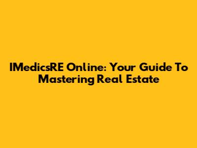 IMedicsRE Online: Your Guide To Mastering Real Estate