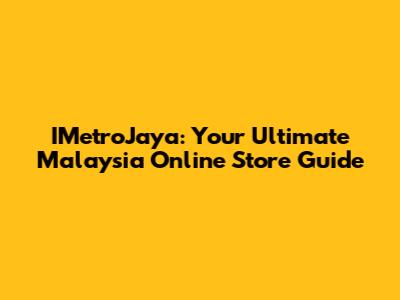 IMetroJaya: Your Ultimate Malaysia Online Store Guide