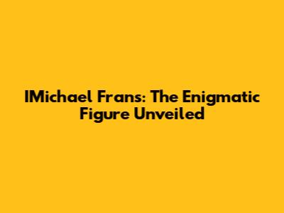 IMichael Frans: The Enigmatic Figure Unveiled
