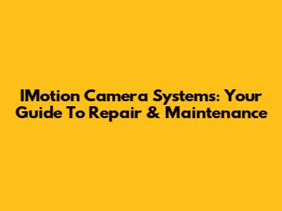 IMotion Camera Systems: Your Guide To Repair & Maintenance