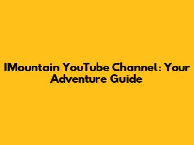 IMountain YouTube Channel: Your Adventure Guide