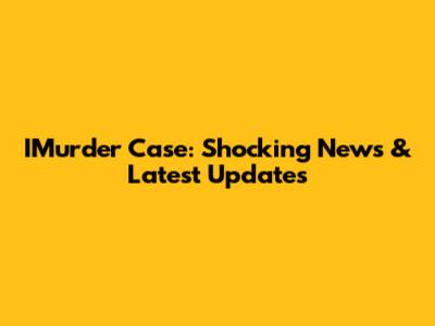 IMurder Case: Shocking News & Latest Updates