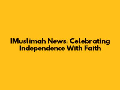 IMuslimah News: Celebrating Independence With Faith