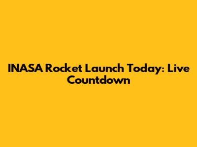 INASA Rocket Launch Today: Live Countdown