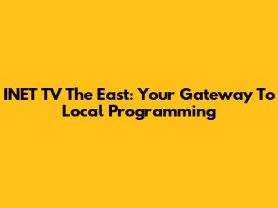 INET TV The East: Your Gateway To Local Programming