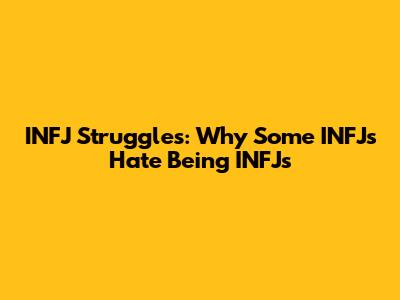 INFJ Struggles: Why Some INFJs Hate Being INFJs
