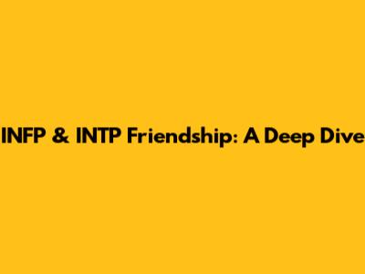 INFP & INTP Friendship: A Deep Dive