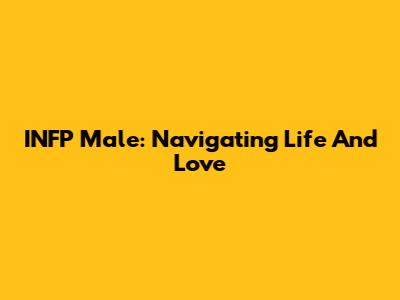 INFP Male: Navigating Life And Love