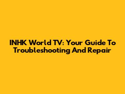 INHK World TV: Your Guide To Troubleshooting And Repair