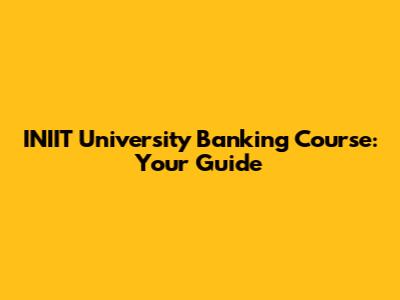 INIIT University Banking Course: Your Guide