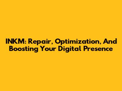INKM: Repair, Optimization, And Boosting Your Digital Presence